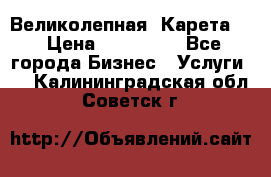 Великолепная  Карета   › Цена ­ 300 000 - Все города Бизнес » Услуги   . Калининградская обл.,Советск г.